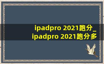 ipadpro 2021跑分_ipadpro 2021跑分多少